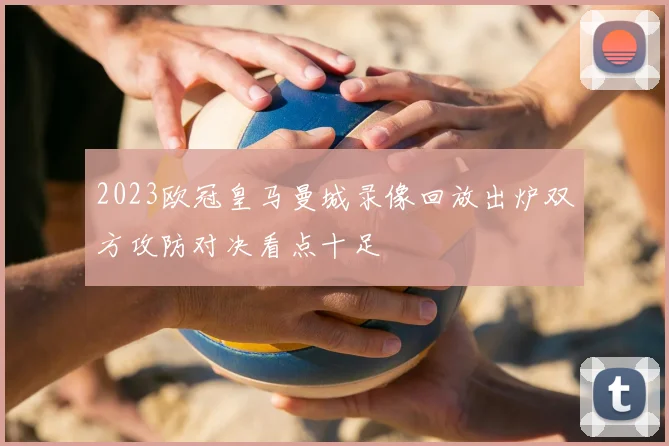 2023欧冠皇马曼城录像回放出炉双方攻防对决看点十足